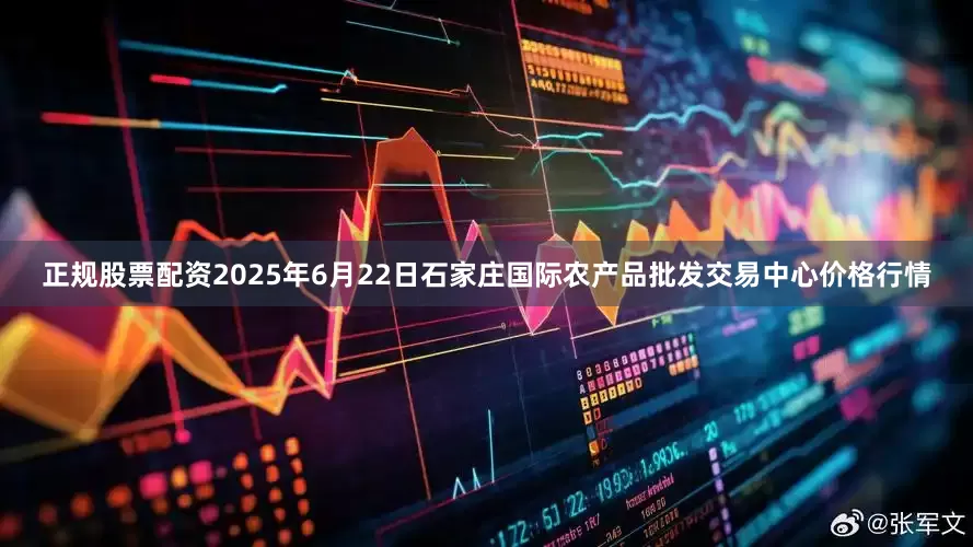 正规股票配资2025年6月22日石家庄国际农产品批发交易中心价格行情