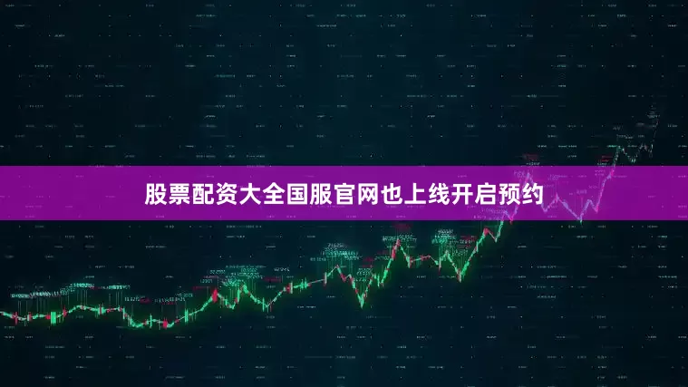 股票配资大全国服官网也上线开启预约