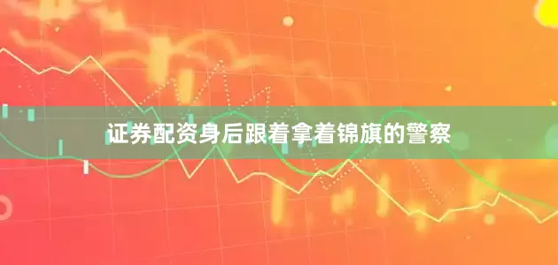 证券配资身后跟着拿着锦旗的警察
