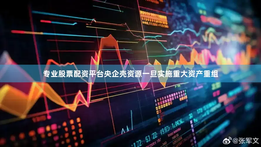 专业股票配资平台央企壳资源一旦实施重大资产重组