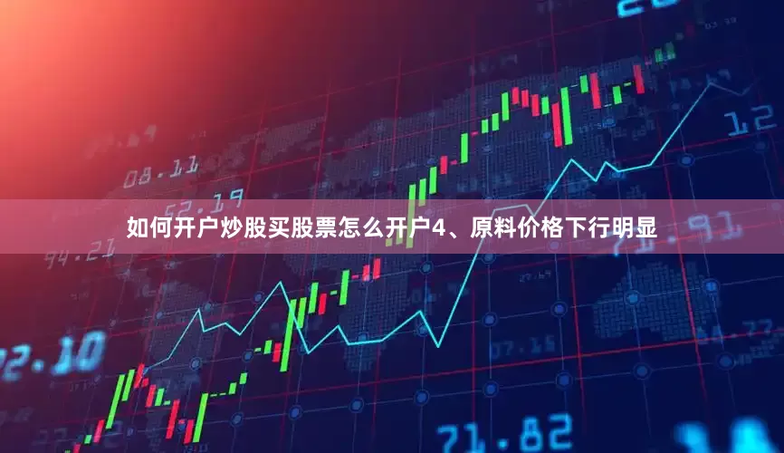 如何开户炒股买股票怎么开户　　4、原料价格下行明显