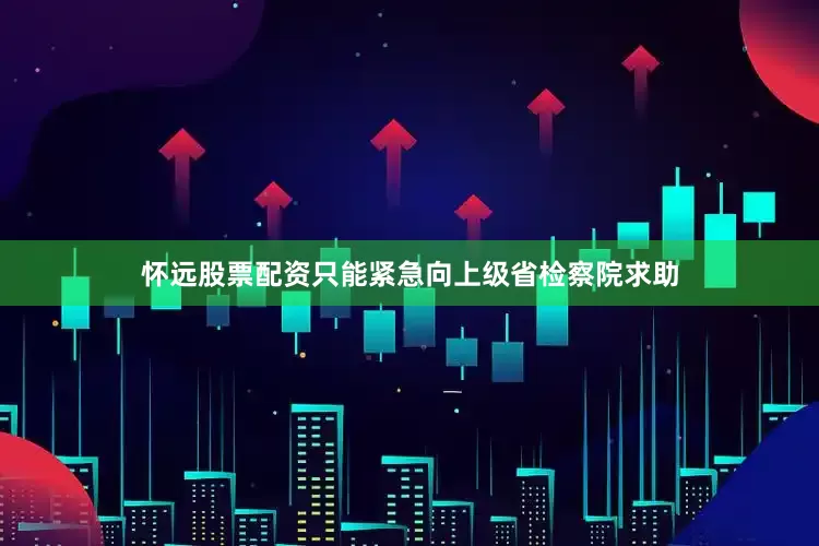 怀远股票配资只能紧急向上级省检察院求助