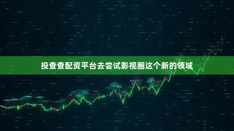 投查查配资平台去尝试影视圈这个新的领域