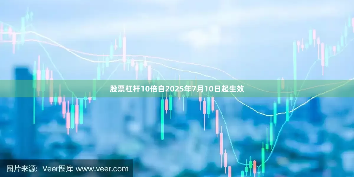 股票杠杆10倍自2025年7月10日起生效