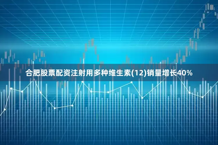 合肥股票配资注射用多种维生素(12)销量增长40%