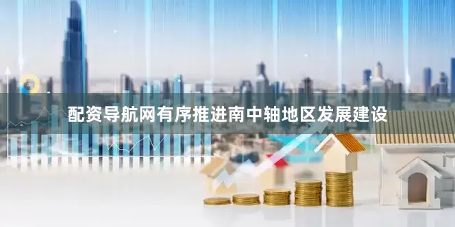 配资导航网有序推进南中轴地区发展建设