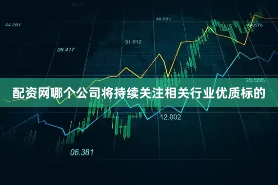 配资网哪个公司将持续关注相关行业优质标的