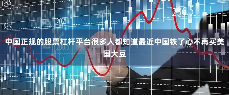中国正规的股票杠杆平台很多人都知道最近中国铁了心不再买美国大豆