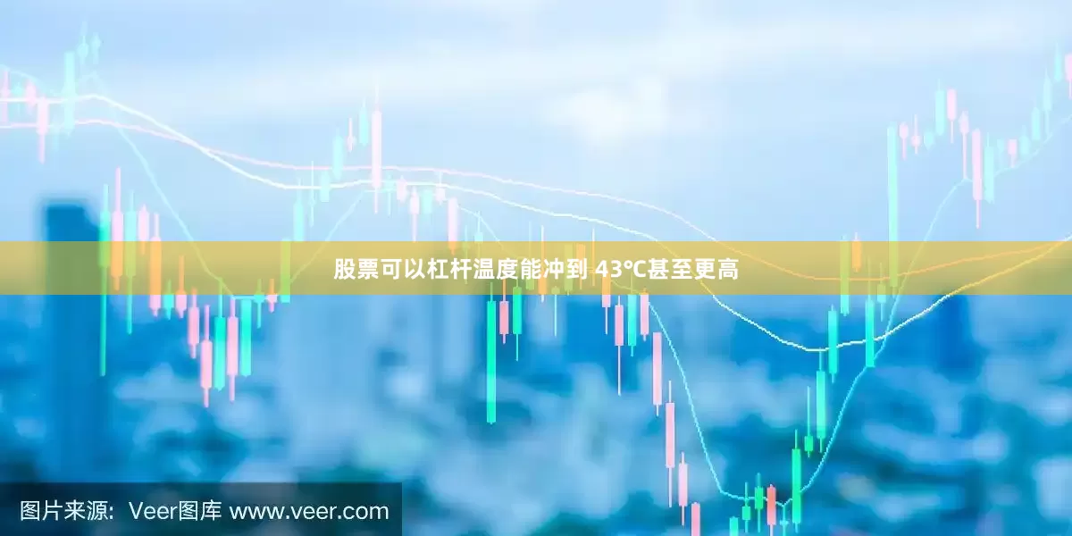 股票可以杠杆温度能冲到 43℃甚至更高