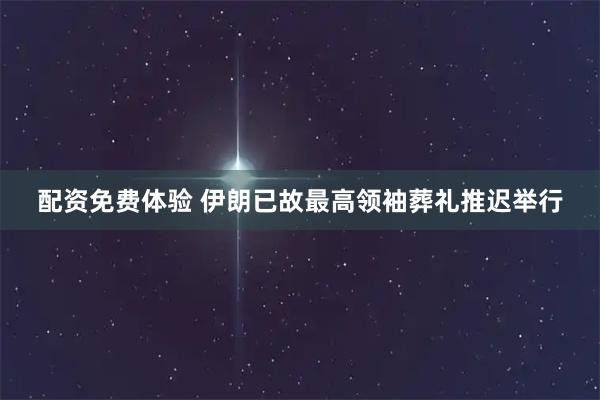 配资免费体验 伊朗已故最高领袖葬礼推迟举行